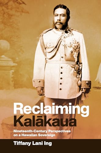 Reclaiming Kalākaua: Nineteenth-Century Perspectives on a Hawaiian Sovereign von University of Hawaii Press