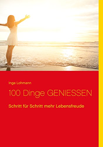100 Dinge genießen: Schritt für Schritt mehr Lebensfreude