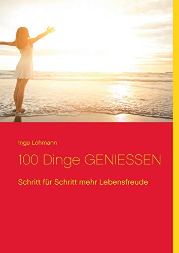 100 Dinge genießen: Schritt für Schritt mehr Lebensfreude