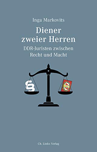 Diener zweier Herren: DDR-Juristen zwischen Recht und Macht