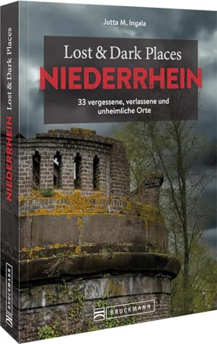 Bruckmann Dark Tourism Guide – Lost & Dark Places Niederrhein: 33 vergessene, verlassene und unheimliche Orte von Bruckmann