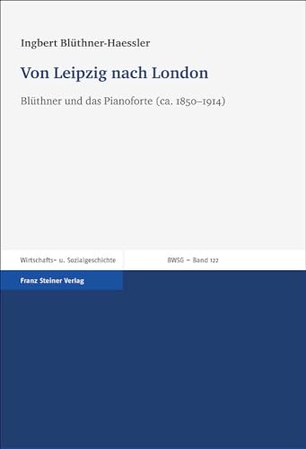 Von Leipzig nach London: Blüthner und das Pianoforte (ca. 1850-1914) (Beitrage Zur Wirtschafts- Und Sozialgeschichte Bwsg)) (Beiträge zur Wirtschafts- und Sozialgeschichte, Band 122) von Franz Steiner Verlag Wiesbaden GmbH