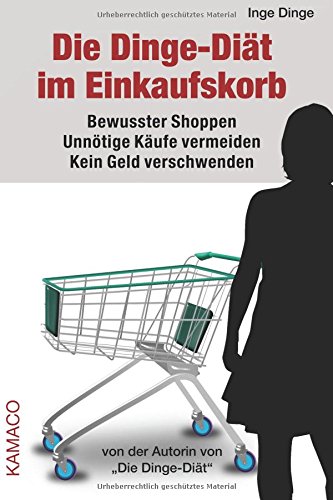 Die Dinge-Diät im Einkaufskorb: Bewusster Shoppen. Unnötige Käufe vermeiden. Kein Geld verschwenden. von CreateSpace Independent Publishing Platform