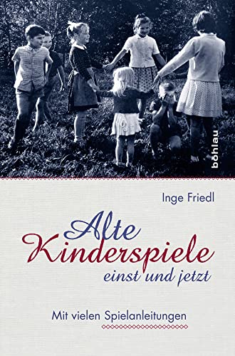 Alte Kinderspiele - einst und jetzt: Mit vielen Spielanleitungen