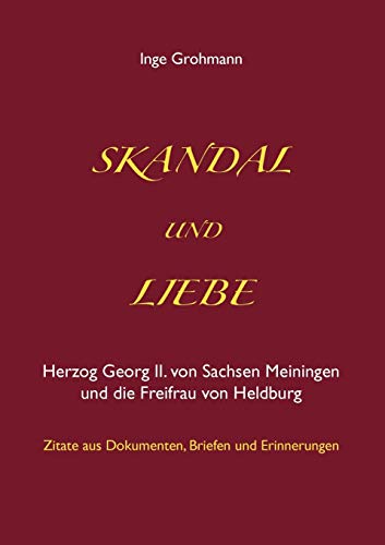Skandal und Liebe: Herzog Georg II. von Sachsen Meiningen und die Freifrau von Heldburg