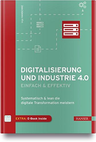 Digitalisierung und Industrie 4.0 - einfach und effektiv: Systematisch und lean die Digitale Transformation meistern