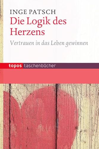 Die Logik des Herzens: Vertrauen in das Leben gewinnen (Topos Taschenbücher)