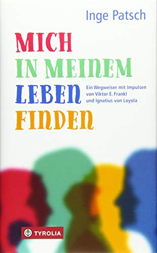 Mich in meinem Leben finden: Ein Wegweiser mit Impulsen von Viktor E. Frankl und Ignatius von Loyola Mich in meinem Leben finden: Ein Wegweiser mit Impulsen von Viktor E. Frankl und Ignatius von Loyola