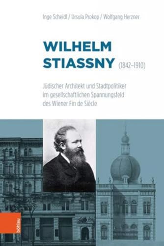 Wilhelm Stiassny (1842-1910): Jüdischer Architekt und Stadtpolitiker im gesellschaftlichen Spannungsfeld des Wiener Fin de Siècle von Bohlau Verlag