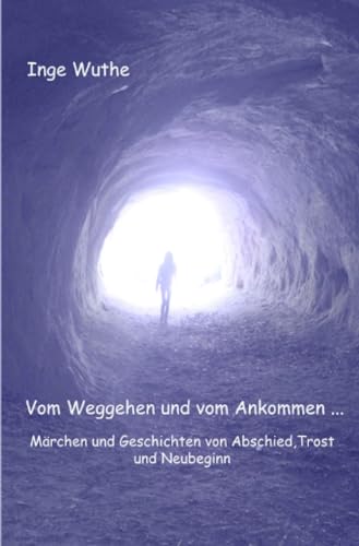 Vom Weggehen und vom Ankommen...: Märchen und Geschichten von Abschied, Trost und Neubeginn