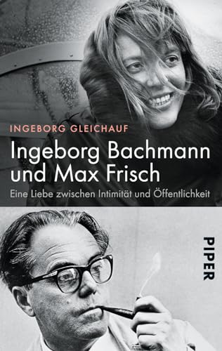 Ingeborg Bachmann und Max Frisch: Eine Liebe zwischen Intimität und Öffentlichkeit | Die große Biografie des berühmtesten Paars der deutschsprachigen Literatur von Piper Verlag GmbH