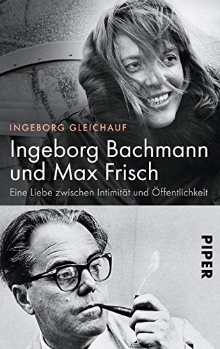 Ingeborg Bachmann und Max Frisch: Eine Liebe zwischen Intimität und Öffentlichkeit | Die große Biografie des berühmtesten Paars der deutschsprachigen Literatur
