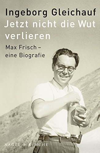 Jetzt nicht die Wut verlieren: Max Frisch - eine Biographie von Nagel & Kimche