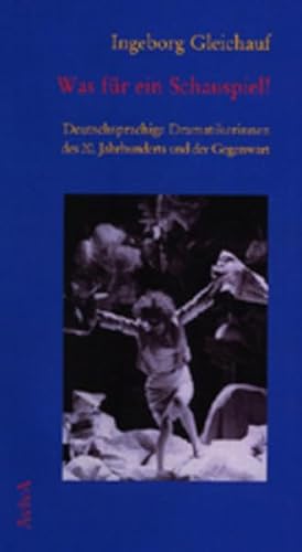 Was für ein Schauspiel! Deutschsprachige Dramatikerinnen des 20. Jh.s und der Gegenwart: Deutschsprachige Dramatikerinnen des 20. Jahrhunderts und der Gegenwart