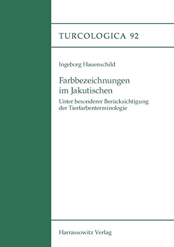 Farbbezeichnungen im Jakutischen: Unter besonderer Berücksichtigung der Tierfarbenterminologie (Turcologica, Band 92)