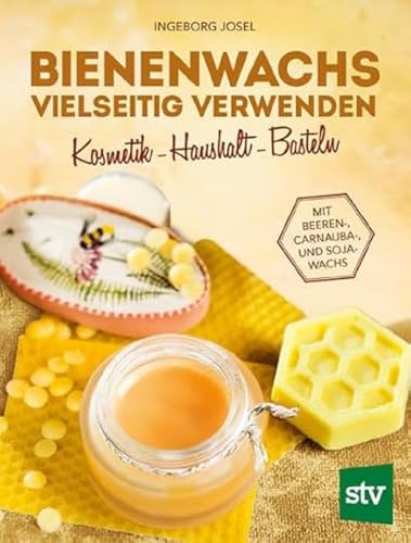 Bienenwachs vielseitig verwenden: Kosmetik - Haushalt - Basteln, Mit Beeren-, Carnauba-, und Sojawachs: Kosmetik - Haushalt - Pflege, Mit Beeren-, Carnauba-, und Sojawachs von Stocker Leopold Verlag