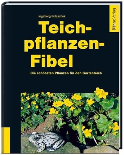 Teichpflanzen-Fibel: Die schönsten Pflanzen für den Gartenteich von Daehne Verlag