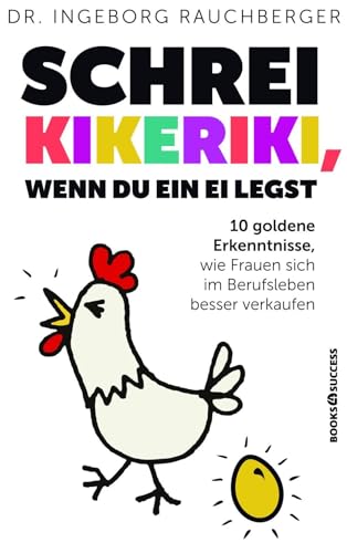 Schrei Kikeriki, wenn du ein Ei legst: 10 Goldene Erkenntnisse, wie Frauen sich im Berufsleben besser verkaufen