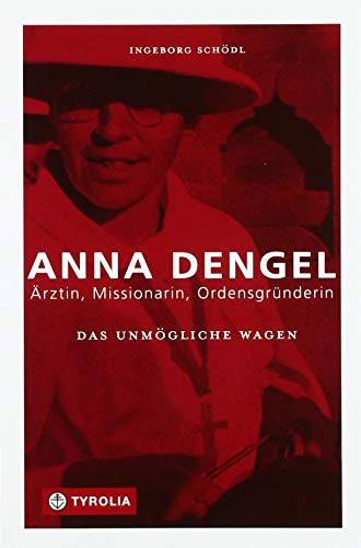 Das Unmögliche wagen: Anna Dengel – Ärztin, Missionarin, Ordensgründerin