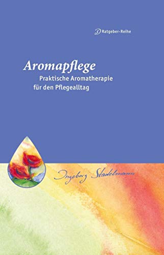 Aromapflege - Praktische Aromatherapie für den Pflege- und Familienalltag (Stadelmann-Ratgeber-Reihe): Ganzheitliche Begleitung für Kranke und Pflegebedürftige