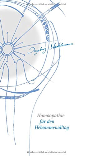 Homöopathie für den Hebammenalltag: Das Kompendium für jede homöopathisch arbeitende Hebamme von Ingeborg Stadelmann von Stadelmann Verlag