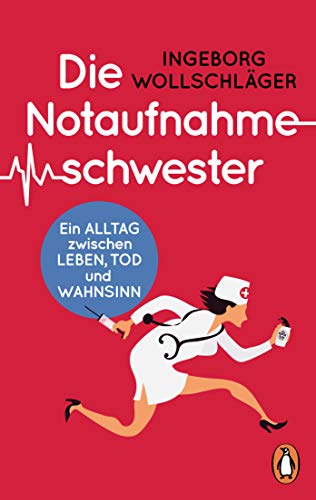 Die Notaufnahmeschwester: Ein Alltag zwischen Leben, Tod und Wahnsinn