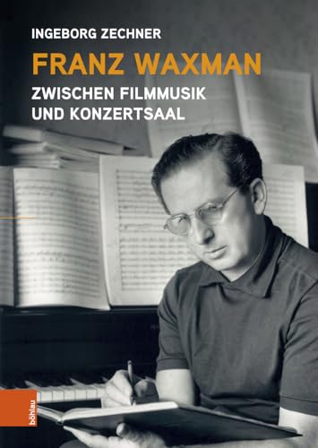 Franz Waxman: Zwischen Filmmusik und Konzertsaal Franz Waxman: Zwischen Filmmusik und Konzertsaal von Böhlau Verlag Wien