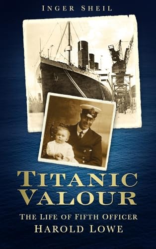 Titanic Valour: The Life Of Fifth Officer Harold Lowe