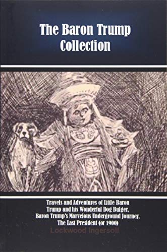 The Baron Trump Collection: Travels and Adventures of Little Baron Trump and his Wonderful Dog Bulger, Baron Trump's Marvelous Underground Journey, The Last President (or 1900) von Independently published