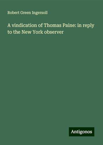 A vindication of Thomas Paine: in reply to the New York observer A vindication of Thomas Paine: in reply to the New York observer von Antigonos Verlag