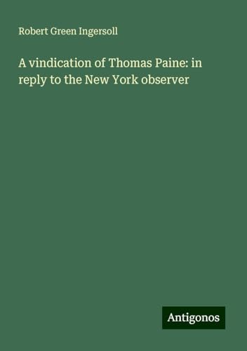 A vindication of Thomas Paine: in reply to the New York observer A vindication of Thomas Paine: in reply to the New York observer von Antigonos Verlag