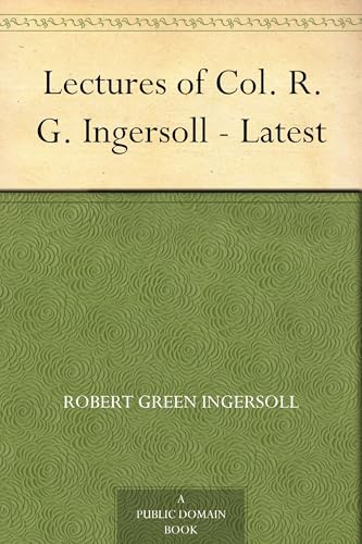 Lectures of Col. R. G. Ingersoll Lectures of Col. R. G. Ingersoll von Anson Street Press