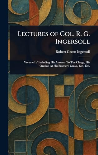 Lectures of Col. R. G. Ingersoll Lectures of Col. R. G. Ingersoll von Anson Street Press