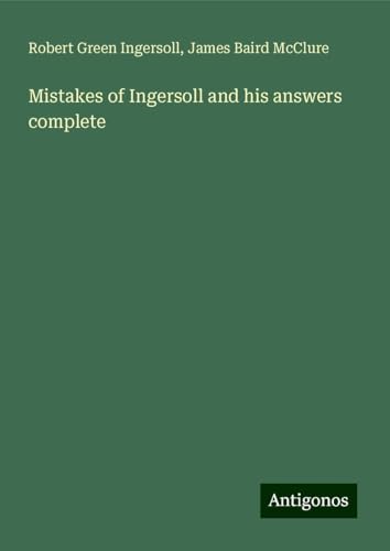 Mistakes of Ingersoll and his answers complete Mistakes of Ingersoll and his answers complete von Antigonos Verlag