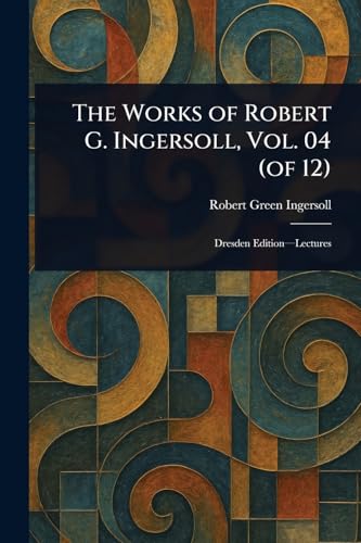 The Works of Robert G. Ingersoll, Vol. 04 (of 12) von Anson Street Press