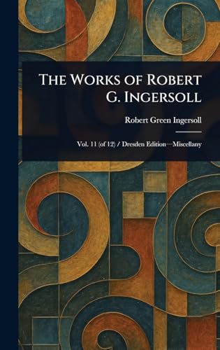 The Works of Robert G. Ingersoll The Works of Robert G. Ingersoll von Anson Street Press