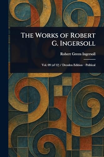The Works of Robert G. Ingersoll The Works of Robert G. Ingersoll von Anson Street Press