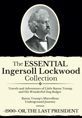 The Essential Ingersoll Lockwood Collection: 3 Book Collection | Includes Both Baron Trump Novels, Plus 1900, Or the Last President The Essential Ingersoll Lockwood Collection: 3 Book Collection | Includes Both Baron Trump Novels, Plus 1900, Or the Last President