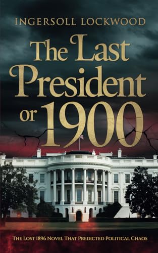 The Last President or 1900: (A Forgotten Political Novel with Uncanny Parallels to Today) von Independently published
