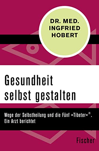 Gesundheit selbst gestalten: Wege der Selbstheilung und die Fünf »Tibeter«®. Ein Arzt berichtet