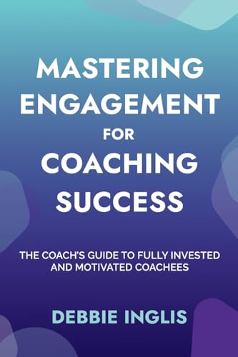 Mastering Engagement for Coaching Success: The Coach's Guide to Fully Invested and Motivated Coachees von Inspired By Publishing