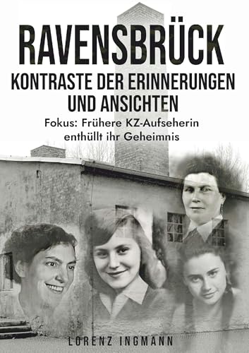 RAVENSBRÜCK - Kontraste der Erinnerungen und Ansichten: Fokus: Frühere KZ-Aufseherin enthüllt ihr Geheimnis