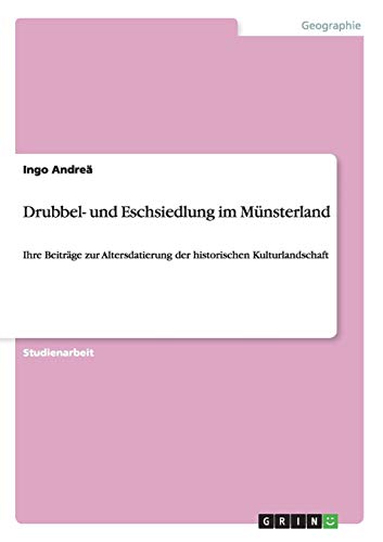Drubbel- und Eschsiedlung im Münsterland: Ihre Beiträge zur Altersdatierung der historischen Kulturlandschaft Drubbel- und Eschsiedlung im Münsterland: Ihre Beiträge zur Altersdatierung der historischen Kulturlandschaft von Books on Demand