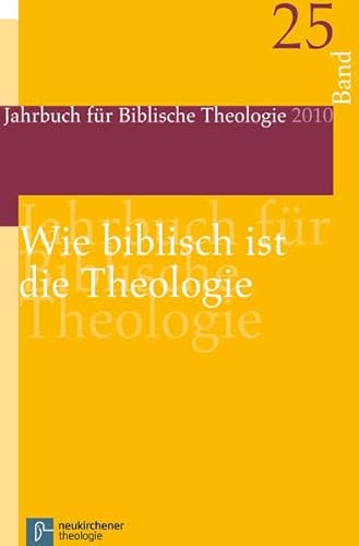 Jahrbuch für Biblische Theologie: Wie biblisch ist die Theologie?: Bd 25 (2010)