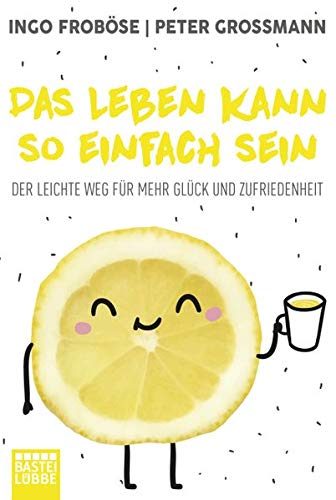 Das Leben kann so einfach sein: Der leichte Weg für mehr Glück und Zufriedenheit