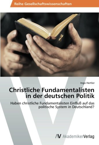 Christliche Fundamentalisten in der deutschen Politik: Haben christliche Fundamentalisten Einfluß auf das politische System in Deutschland? von AV Akademikerverlag