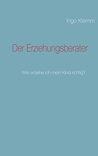Der Erziehungsberater: Wie erziehe ich mein Kind richtig? von Books on Demand GmbH