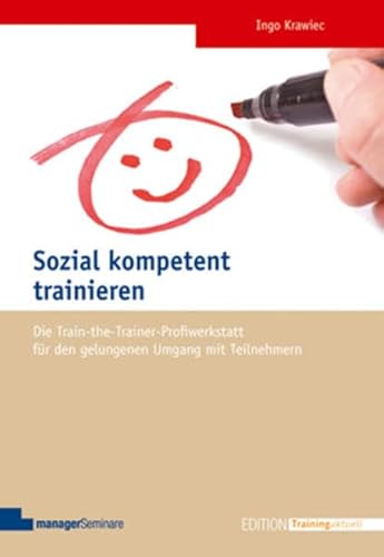 Sozial kompetent trainieren: Die Train-the-Trainer-Profiwerkstatt für den gelungenen Umgang mit Teilnehmern (Edition Training aktuell)