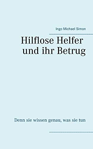 Die hilflosen Helfer und ihr Betrug: Denn sie wissen genau, was sie tun Die hilflosen Helfer und ihr Betrug: Denn sie wissen genau, was sie tun