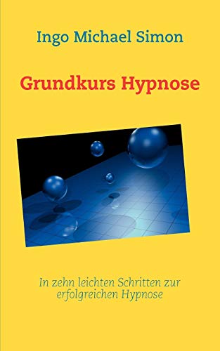 Grundkurs Hypnose: In zehn leichten Schritten zur erfolgreichen Hypnose Grundkurs Hypnose: In zehn leichten Schritten zur erfolgreichen Hypnose